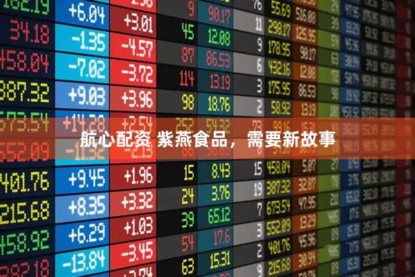 航心配资 紫燕食品，需要新故事