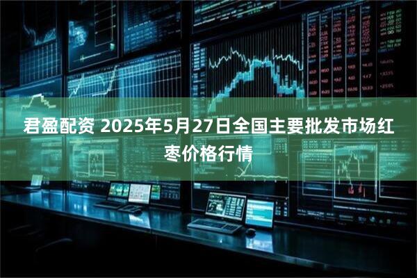 君盈配资 2025年5月27日全国主要批发市场红枣价格行情
