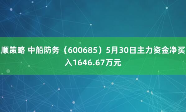 顺策略 中船防务（600685）5月30日主力资金净买入1646.67万元