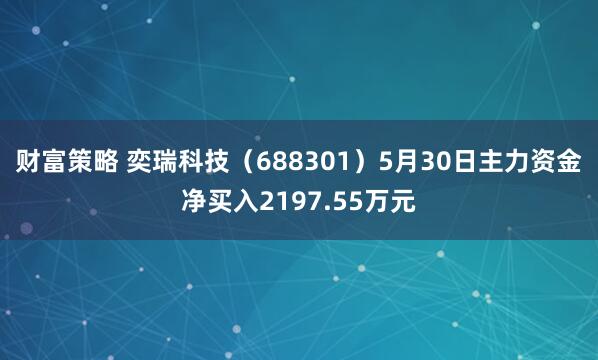 财富策略 奕瑞科技（688301）5月30日主力资金净买入2197.55万元
