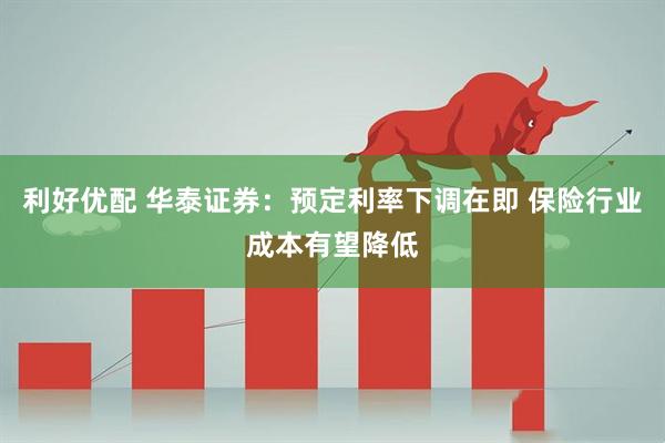 利好优配 华泰证券：预定利率下调在即 保险行业成本有望降低