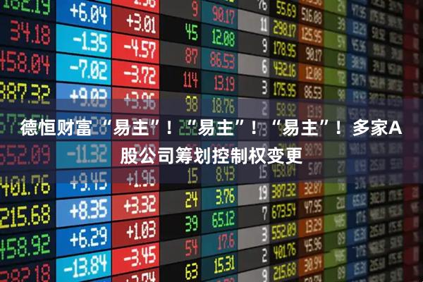 德恒财富 “易主”！“易主”！“易主”！多家A股公司筹划控制权变更