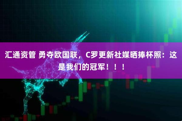 汇通资管 勇夺欧国联，C罗更新社媒晒捧杯照：这是我们的冠军！！！