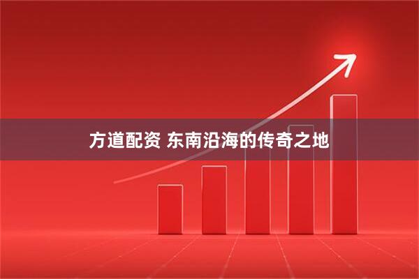 方道配资 东南沿海的传奇之地