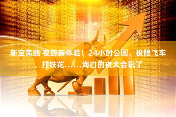 新宝策略 夜游新体验！24小时公园、极限飞车、打铁花……海口的夜太会玩了
