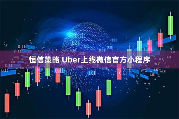 恒信策略 Uber上线微信官方小程序