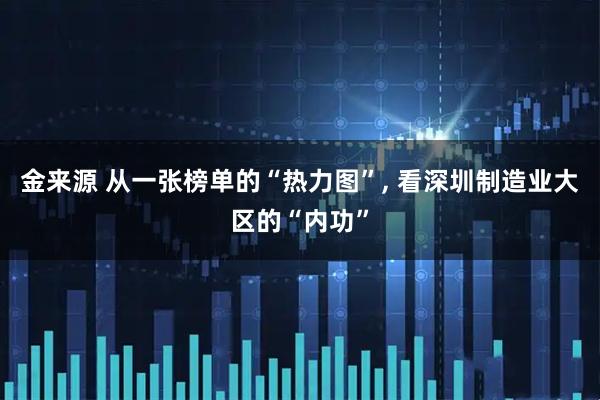 金来源 从一张榜单的“热力图”, 看深圳制造业大区的“内功”