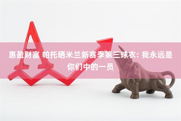 惠盈财富 帕托晒米兰新赛季第三球衣: 我永远是你们中的一员