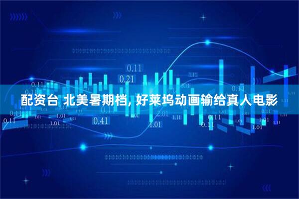 配资台 北美暑期档, 好莱坞动画输给真人电影