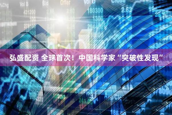 弘盛配资 全球首次！中国科学家“突破性发现”