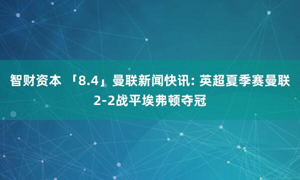 智财资本 「8.4」曼联新闻快讯: 英超夏季赛曼联2-2战平埃弗顿夺冠