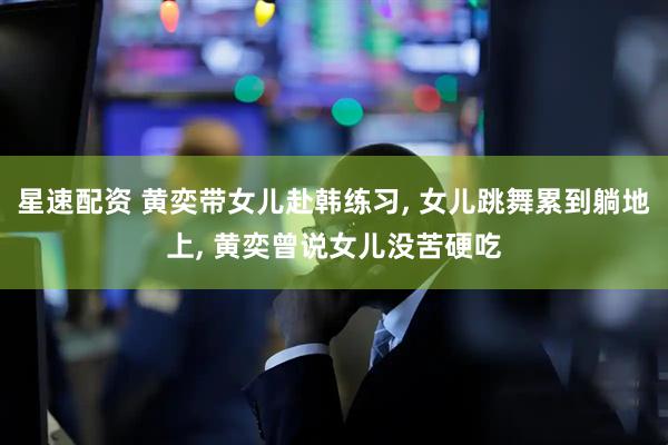 星速配资 黄奕带女儿赴韩练习, 女儿跳舞累到躺地上, 黄奕曾说女儿没苦硬吃