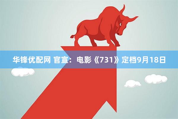 华锋优配网 官宣：电影《731》定档9月18日