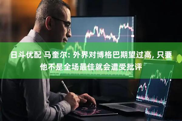 日斗优配 马奎尔: 外界对博格巴期望过高, 只要他不是全场最佳就会遭受批评